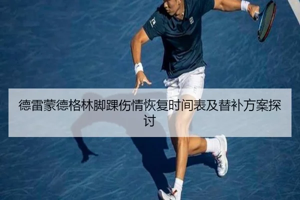 德雷蒙德格林脚踝伤情恢复时间表及替补方案探讨